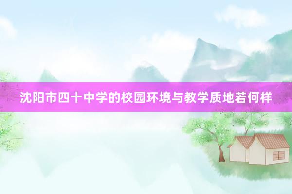 沈阳市四十中学的校园环境与教学质地若何样