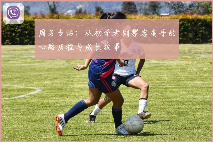 周芳专访：从初学者到攀岩高手的心路历程与成长故事