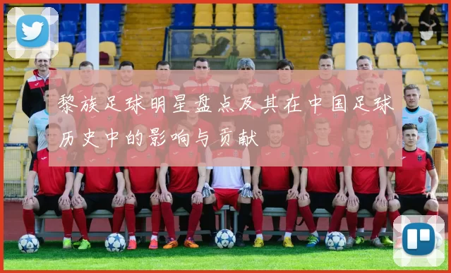 黎族足球明星盘点及其在中国足球历史中的影响与贡献