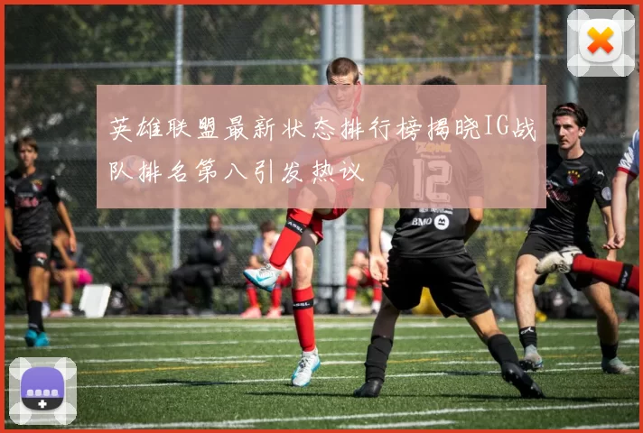 英雄联盟最新状态排行榜揭晓IG战队排名第八引发热议