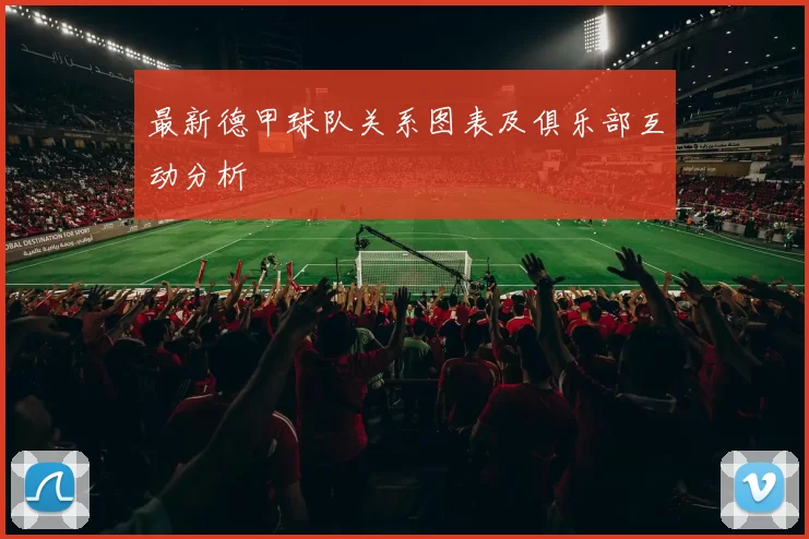 最新德甲球队关系图表及俱乐部互动分析