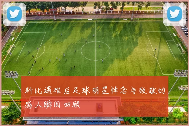 科比遇难后足球明星悼念与致敬的感人瞬间回顾