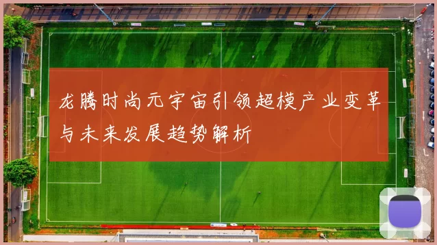 龙腾时尚元宇宙引领超模产业变革与未来发展趋势解析