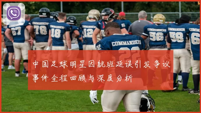 中国足球明星因航班延误引发争议事件全程回顾与深度分析