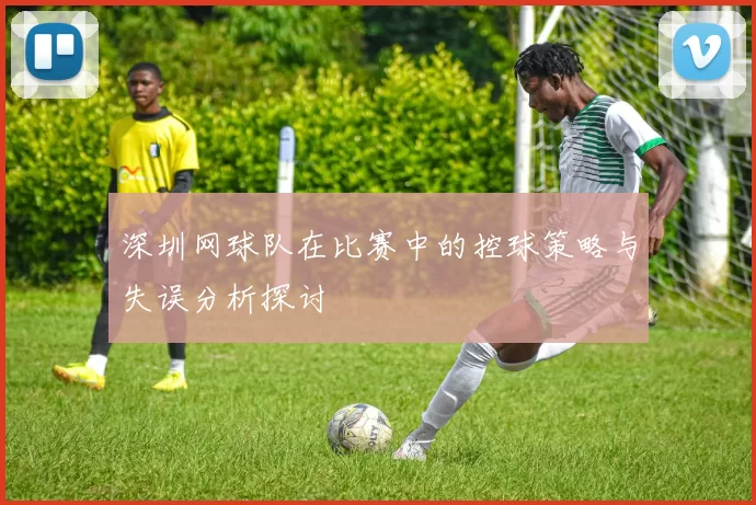 深圳网球队在比赛中的控球策略与失误分析探讨