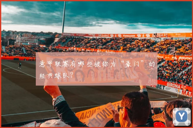 意甲联赛有哪些被称为“豪门”的经典球队？