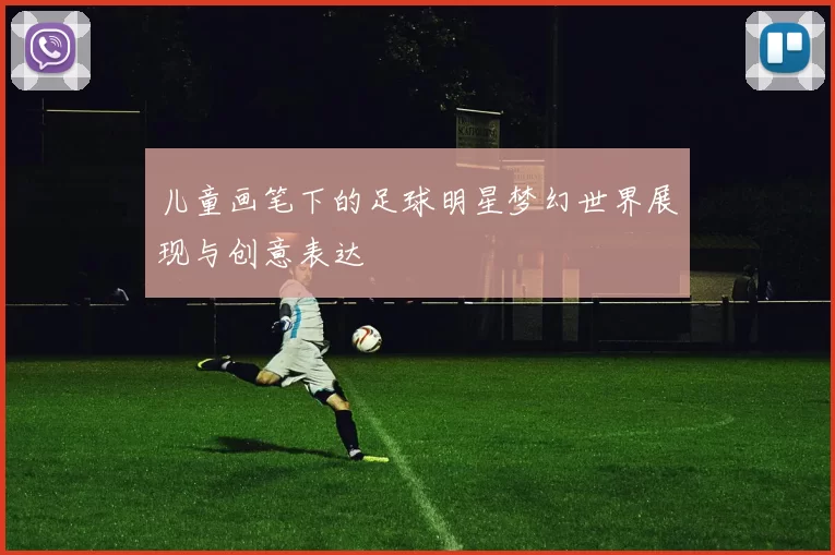 儿童画笔下的足球明星梦幻世界展现与创意表达