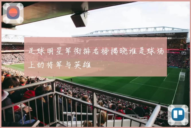 足球明星军衔排名榜揭晓谁是球场上的将军与英雄