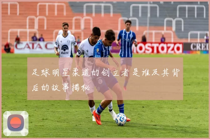 足球明星柔道的创立者是谁及其背后的故事揭秘
