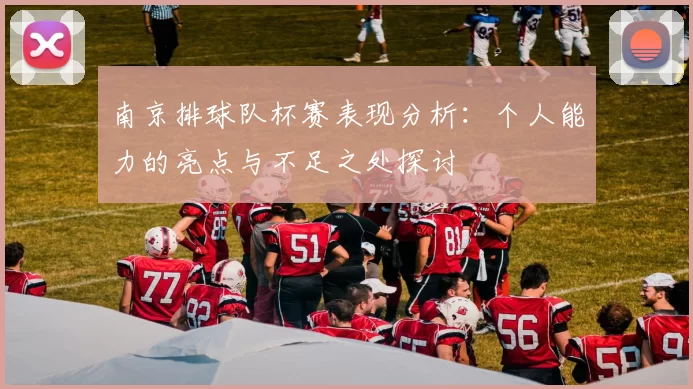 南京排球队杯赛表现分析：个人能力的亮点与不足之处探讨