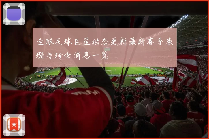 全球足球巨星动态更新最新赛季表现与转会消息一览