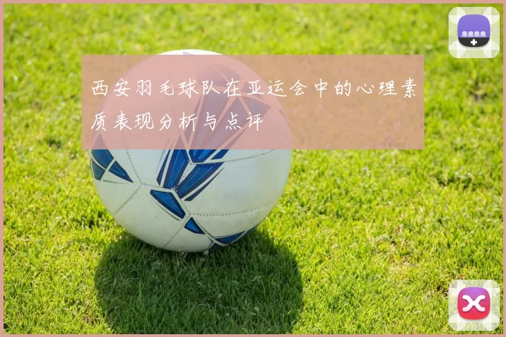 西安羽毛球队在亚运会中的心理素质表现分析与点评