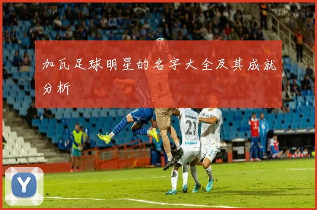 加瓦足球明星的名字大全及其成就分析