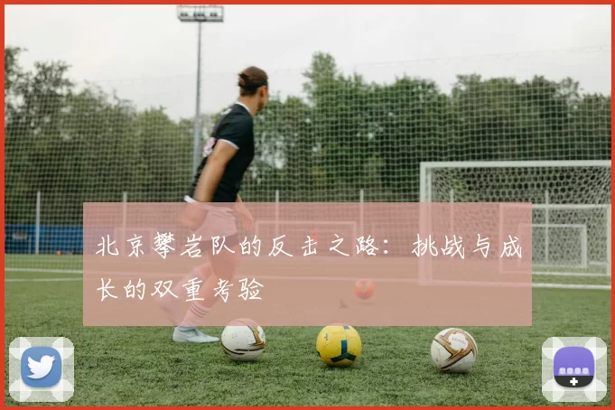 北京攀岩队的反击之路：挑战与成长的双重考验