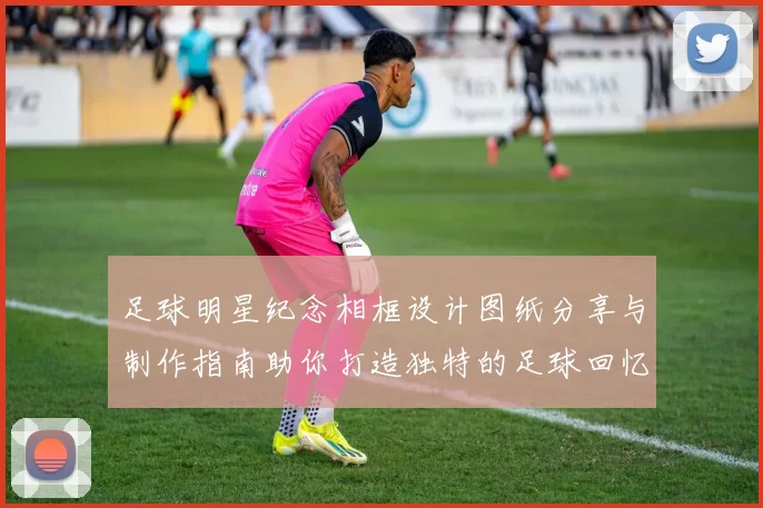 足球明星纪念相框设计图纸分享与制作指南助你打造独特的足球回忆收藏