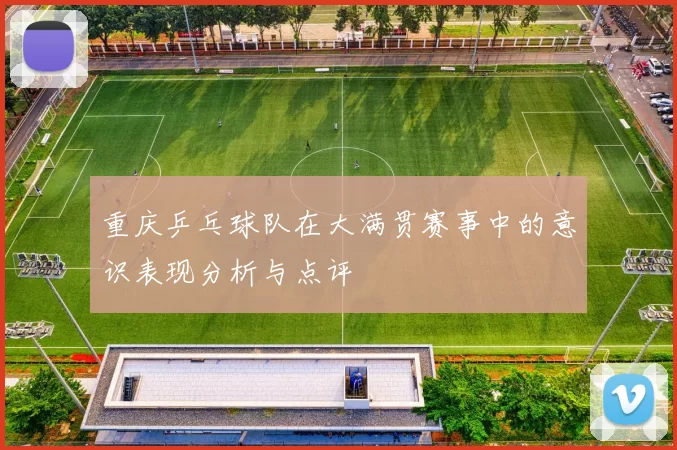 重庆乒乓球队在大满贯赛事中的意识表现分析与点评