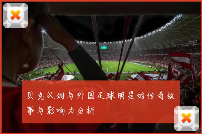 贝克汉姆与外国足球明星的传奇故事与影响力分析
