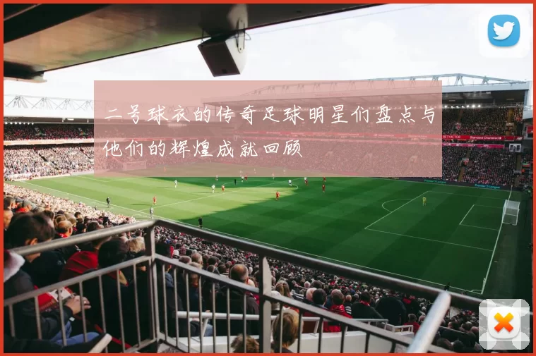 二号球衣的传奇足球明星们盘点与他们的辉煌成就回顾