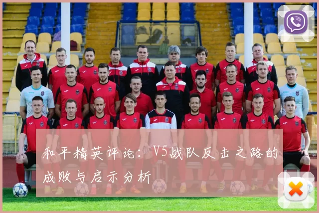 和平精英评论：V5战队反击之路的成败与启示分析