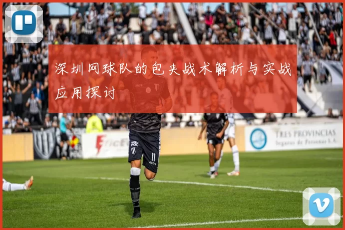 深圳网球队的包夹战术解析与实战应用探讨