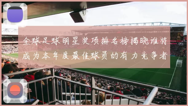 全球足球明星奖项排名榜揭晓谁将成为本年度最佳球员的有力竞争者