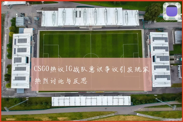 CSGO热议IG战队意识争议引发玩家热烈讨论与反思