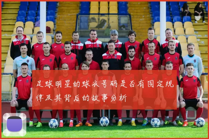 足球明星的球衣号码是否有固定规律及其背后的故事分析
