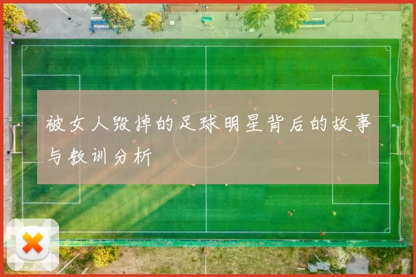 被女人毁掉的足球明星背后的故事与教训分析