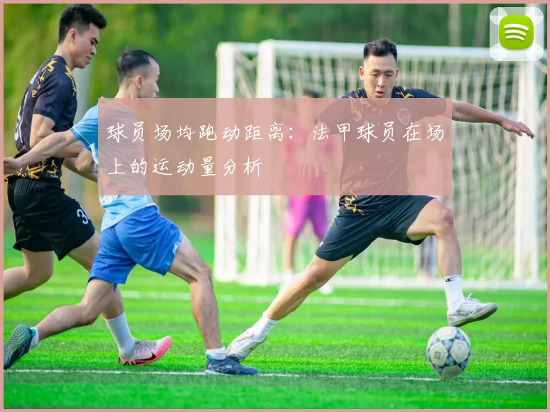 球员场均跑动距离：法甲球员在场上的运动量分析