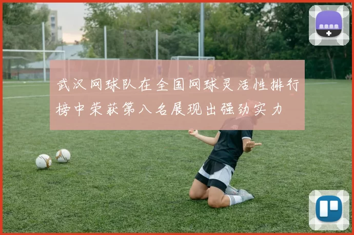 武汉网球队在全国网球灵活性排行榜中荣获第八名展现出强劲实力