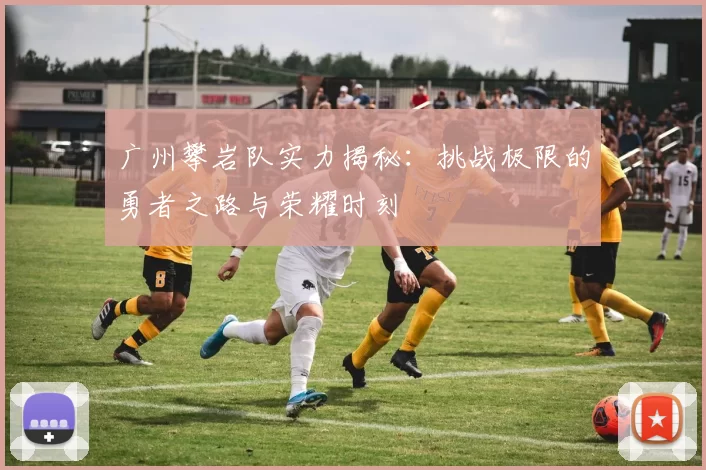 广州攀岩队实力揭秘：挑战极限的勇者之路与荣耀时刻