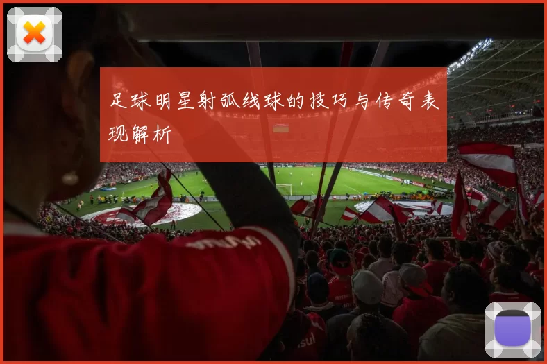 足球明星射弧线球的技巧与传奇表现解析