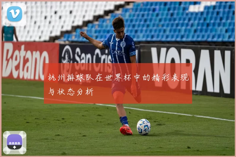 杭州排球队在世界杯中的精彩表现与状态分析