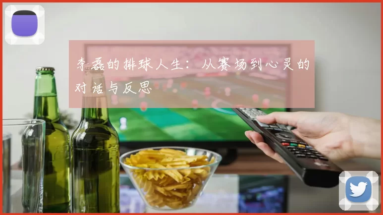 李磊的排球人生：从赛场到心灵的对话与反思