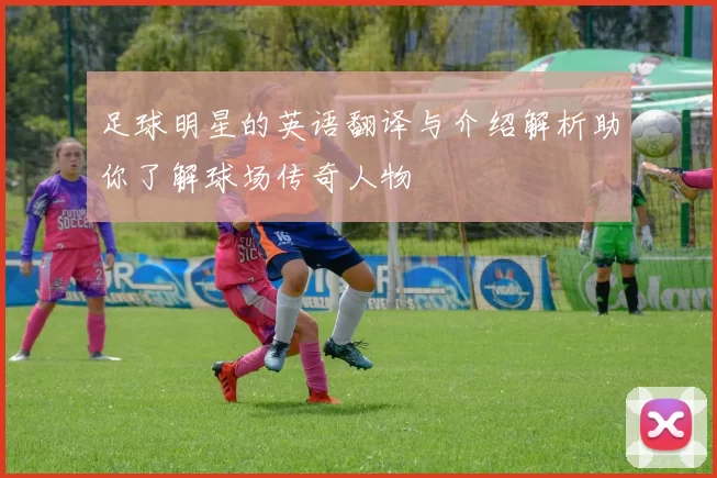 足球明星的英语翻译与介绍解析助你了解球场传奇人物
