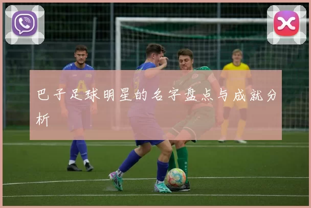 巴子足球明星的名字盘点与成就分析