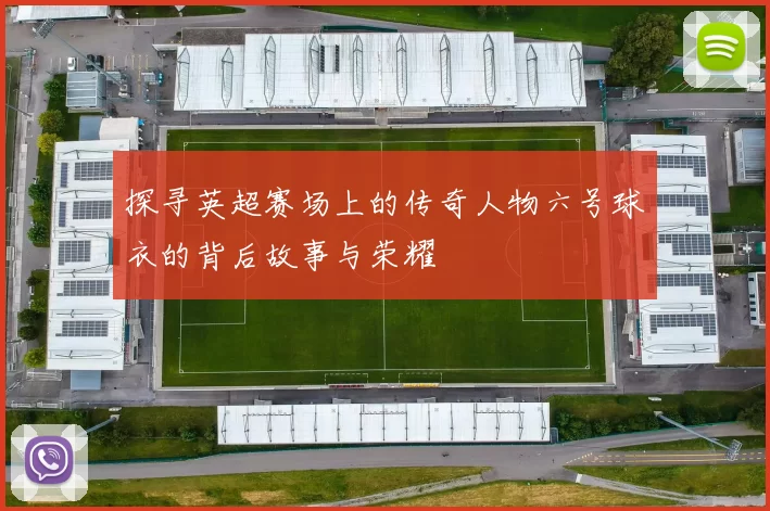 探寻英超赛场上的传奇人物六号球衣的背后故事与荣耀