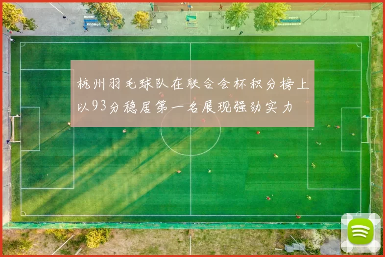 杭州羽毛球队在联合会杯积分榜上以93分稳居第一名展现强劲实力