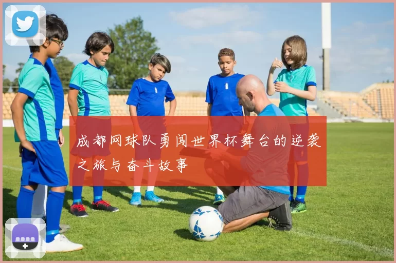 成都网球队勇闯世界杯舞台的逆袭之旅与奋斗故事