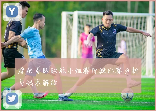 摩纳哥队欧冠小组赛阶段比赛分析与战术解读