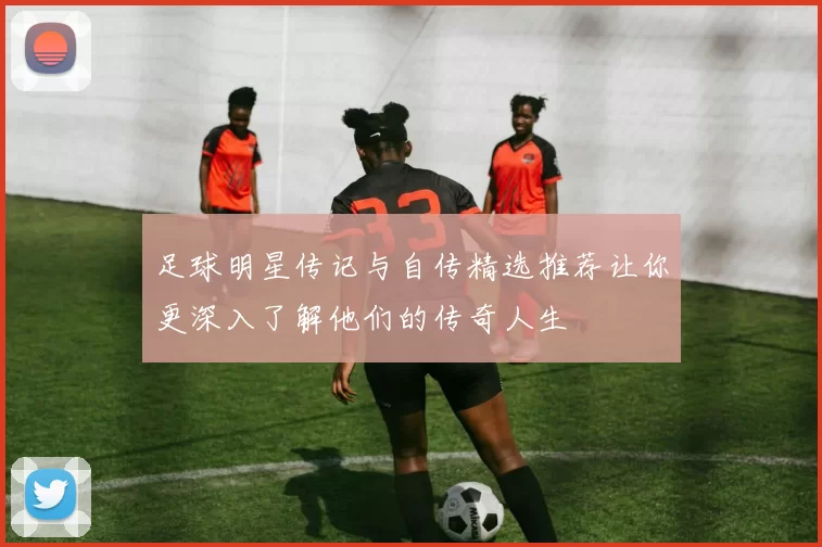 足球明星传记与自传精选推荐让你更深入了解他们的传奇人生
