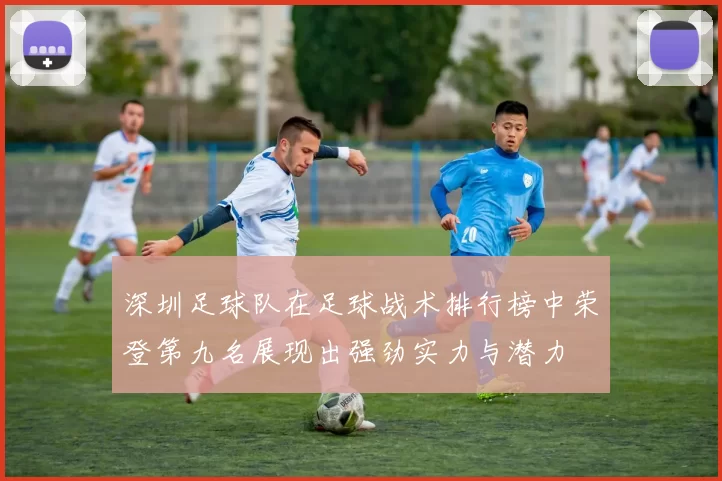 深圳足球队在足球战术排行榜中荣登第九名展现出强劲实力与潜力