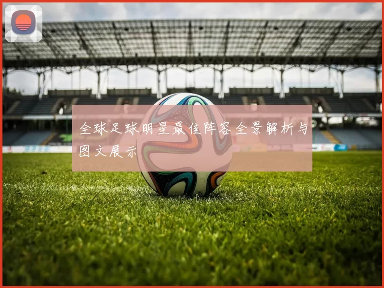 全球足球明星最佳阵容全景解析与图文展示