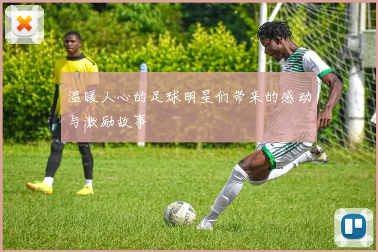 温暖人心的足球明星们带来的感动与激励故事