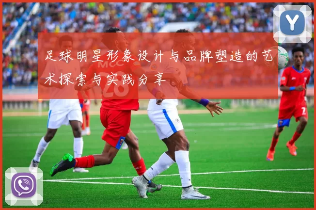 足球明星形象设计与品牌塑造的艺术探索与实践分享