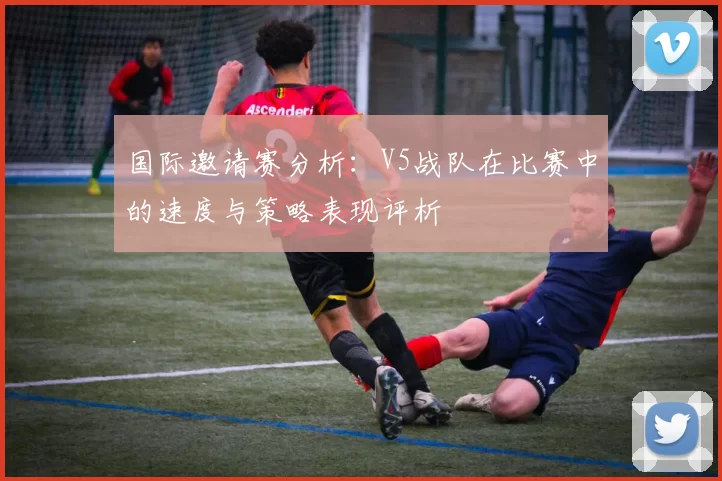 国际邀请赛分析：V5战队在比赛中的速度与策略表现评析
