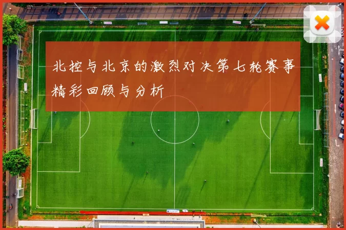 北控与北京的激烈对决第七轮赛事精彩回顾与分析