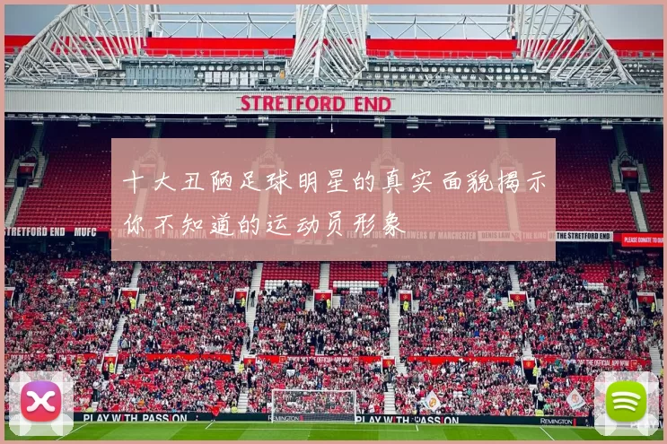 十大丑陋足球明星的真实面貌揭示你不知道的运动员形象