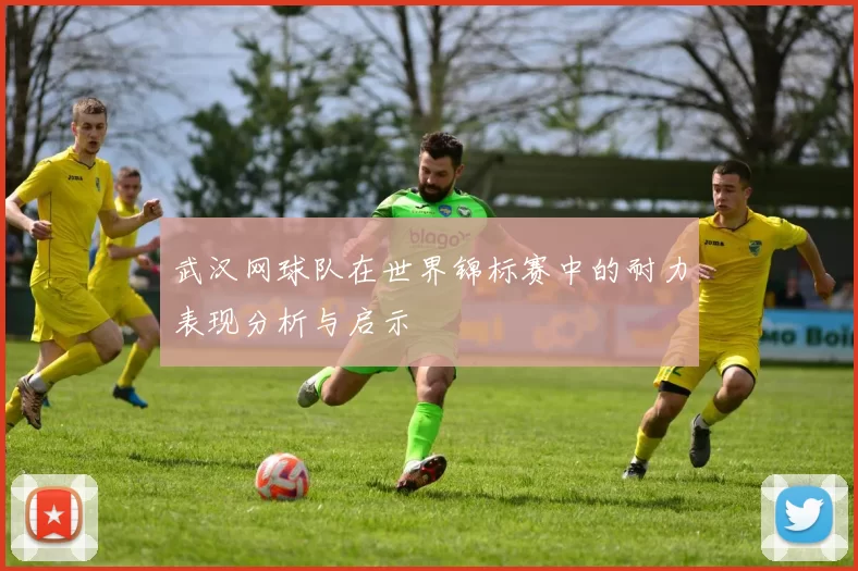 武汉网球队在世界锦标赛中的耐力表现分析与启示