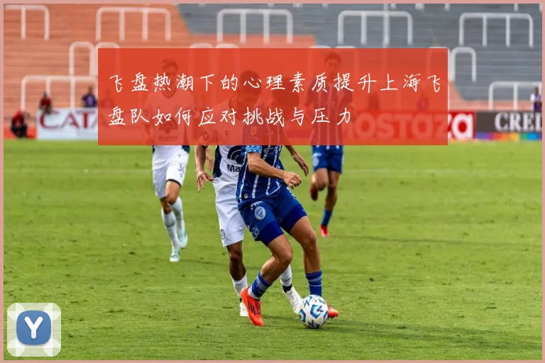 飞盘热潮下的心理素质提升上海飞盘队如何应对挑战与压力